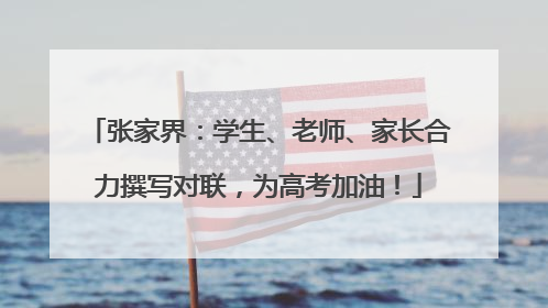 张家界：学生、老师、家长合力撰写对联，为高考加油！