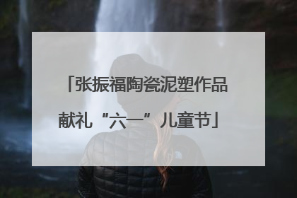 张振福陶瓷泥塑作品献礼“六一”儿童节