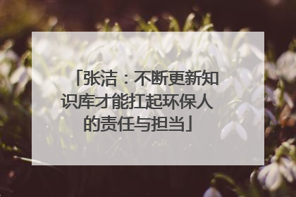 张洁：不断更新知识库才能扛起环保人的责任与担当
