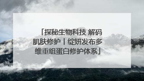 探秘生物科技 解码肌肤修护丨绽妍发布多维重组蛋白修护体系