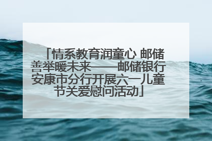 情系教育润童心 邮储善举暖未来——邮储银行安康市分行开展六一儿童节关爱慰问活动