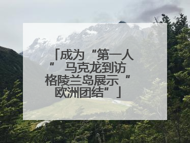 成为“第一人” 马克龙到访格陵兰岛展示“欧洲团结”