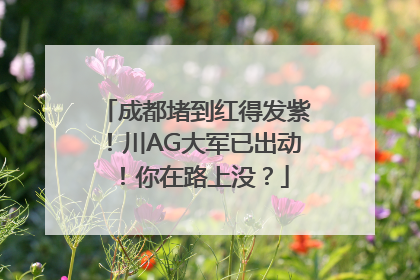 成都堵到红得发紫！川AG大军已出动！你在路上没？