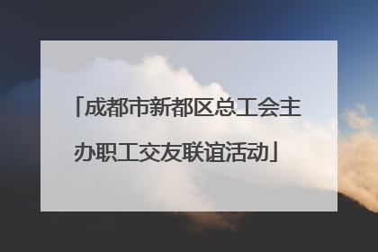 成都市新都区总工会主办职工交友联谊活动