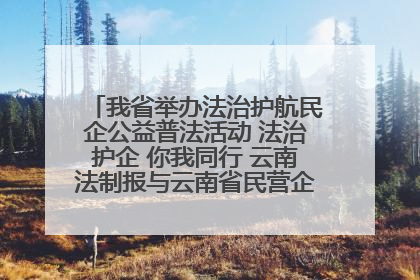 我省举办法治护航民企公益普法活动 法治护企 你我同行 云南法制报与云南省民营企业家协会携手共建“媒体+协会+企业”法治服务生态圈