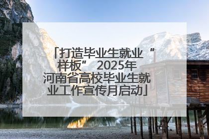 打造毕业生就业“样板” 2025年河南省高校毕业生就业工作宣传月启动