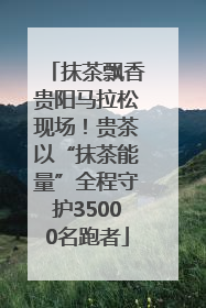 抹茶飘香贵阳马拉松现场！贵茶以“抹茶能量”全程守护35000名跑者