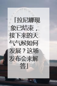 拉尼娜现象已结束，接下来的天气气候如何发展？这场发布会来解答