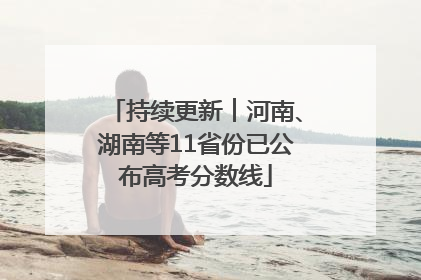 持续更新︱河南、湖南等11省份已公布高考分数线