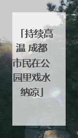 持续高温 成都市民在公园里戏水纳凉