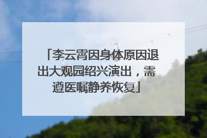 李云霄因身体原因退出大观园绍兴演出，需遵医嘱静养恢复