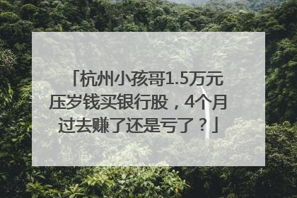 杭州小孩哥1.5万元压岁钱买银行股，4个月过去赚了还是亏了？