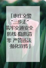 枣庄交警 “三步走” 筑牢交通安全防线 隐患清零 严管违法 强化宣传