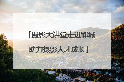 摄影大讲堂走进郓城 助力摄影人才成长