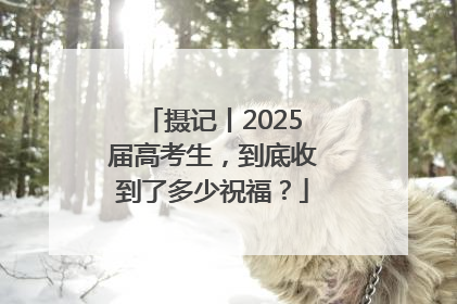 摄记丨2025届高考生，到底收到了多少祝福？