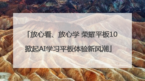 放心看、放心学 荣耀平板10掀起AI学习平板体验新风潮