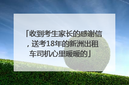 收到考生家长的感谢信，送考18年的新洲出租车司机心里暖暖的