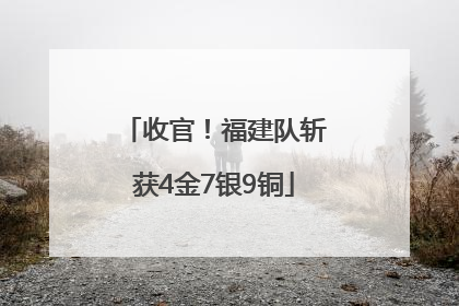 收官！福建队斩获4金7银9铜