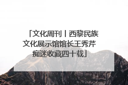 文化周刊丨西黎民族文化展示馆馆长王秀芹痴迷收藏四十载