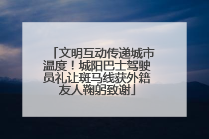 文明互动传递城市温度！城阳巴士驾驶员礼让斑马线获外籍友人鞠躬致谢