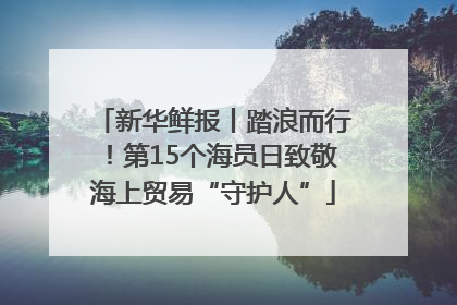 新华鲜报丨踏浪而行！第15个海员日致敬海上贸易“守护人”