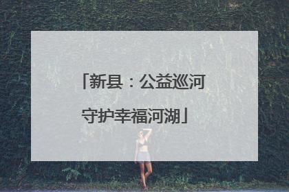 新县：公益巡河守护幸福河湖