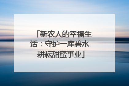 新农人的幸福生活：守护一库碧水 耕耘甜蜜事业