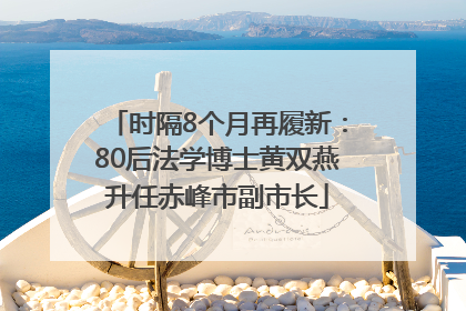 时隔8个月再履新：80后法学博士黄双燕升任赤峰市副市长