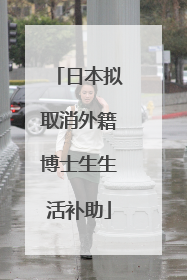 日本拟取消外籍博士生生活补助
