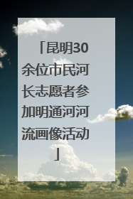 昆明30余位市民河长志愿者参加明通河河流画像活动