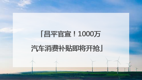 昌平官宣！1000万汽车消费补贴即将开抢