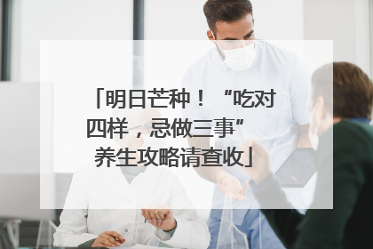 明日芒种！“吃对四样，忌做三事” 养生攻略请查收