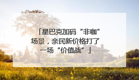 星巴克加码“非咖”场景，亲民新价格打了一场“价值战”