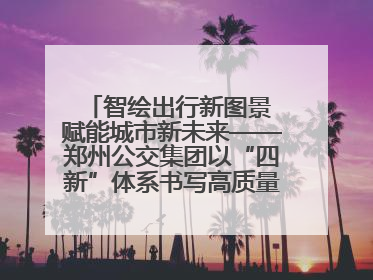 智绘出行新图景 赋能城市新未来——郑州公交集团以“四新”体系书写高质量发展篇章