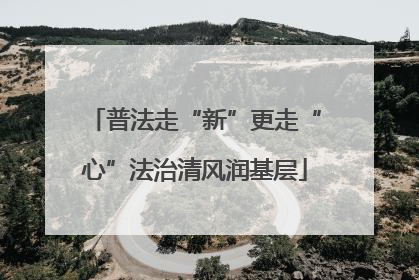 普法走“新”更走“心”法治清风润基层