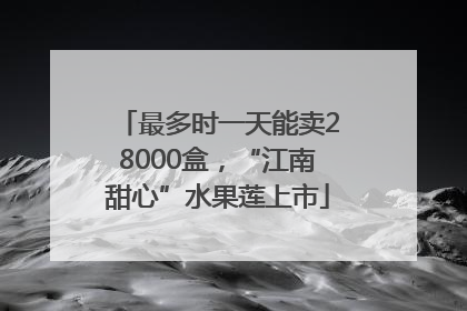 最多时一天能卖28000盒，“江南甜心”水果莲上市