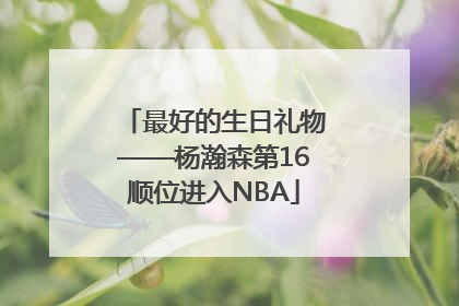 最好的生日礼物——杨瀚森第16顺位进入NBA