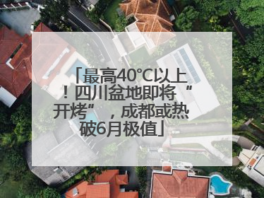 最高40℃以上！四川盆地即将“开烤”，成都或热破6月极值