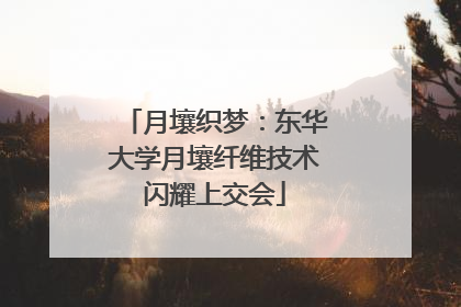 月壤织梦：东华大学月壤纤维技术闪耀上交会