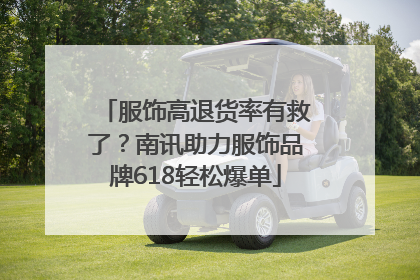 服饰高退货率有救了？南讯助力服饰品牌618轻松爆单