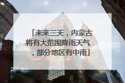 未来三天，内蒙古将有大范围降雨天气，部分地区有中雨