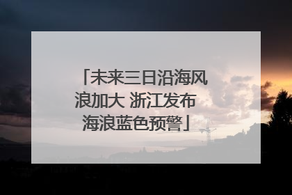 未来三日沿海风浪加大 浙江发布海浪蓝色预警