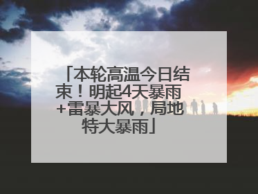 本轮高温今日结束！明起4天暴雨+雷暴大风，局地特大暴雨