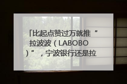 比起点赞过万就推“拉波波（LABOBO）”，宁波银行还是拉业绩吧｜财经辣评