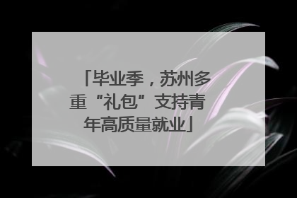 毕业季，苏州多重“礼包”支持青年高质量就业