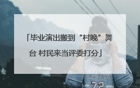 毕业演出搬到“村晚”舞台 村民来当评委打分