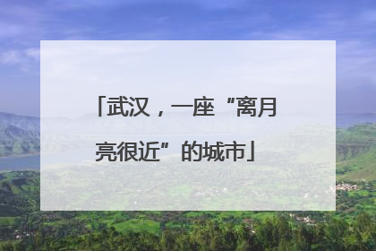 武汉，一座“离月亮很近”的城市
