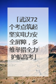 武汉72个考点筑起坚实电力安全屏障，多维举措全力护航高考