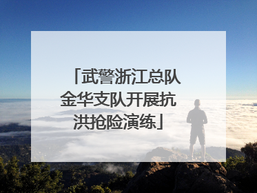 武警浙江总队金华支队开展抗洪抢险演练