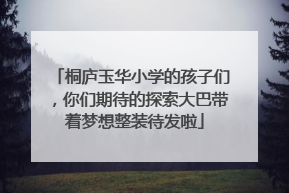 桐庐玉华小学的孩子们，你们期待的探索大巴带着梦想整装待发啦